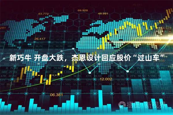新巧牛 开盘大跌，杰恩设计回应股价“过山车”