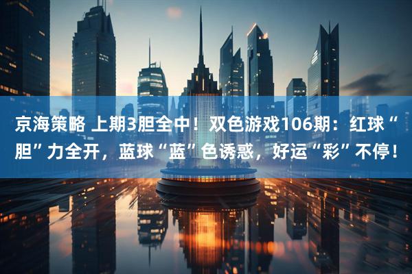 京海策略 上期3胆全中！双色游戏106期：红球“胆”力全开，蓝球“蓝”色诱惑，好运“彩”不停！