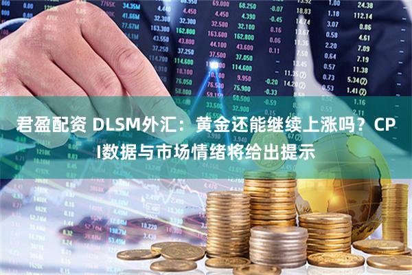 君盈配资 DLSM外汇：黄金还能继续上涨吗？CPI数据与市场情绪将给出提示