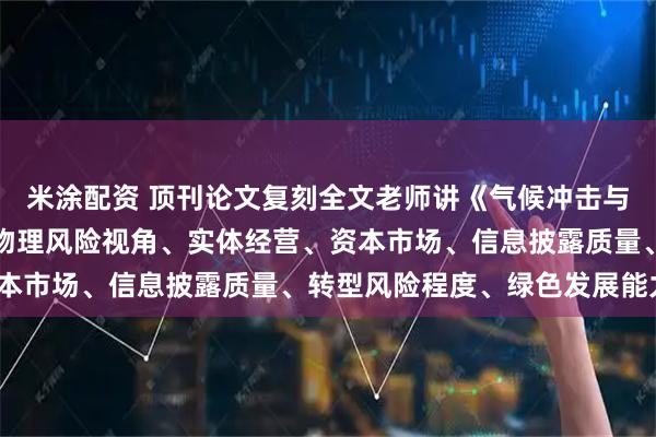 米涂配资 顶刊论文复刻全文老师讲《气候冲击与企业违约风险》（气候物理风险视角、实体经营、资本市场、信息披露质量、转型风险程度、绿色发展能力）