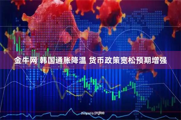 金牛网 韩国通胀降温 货币政策宽松预期增强