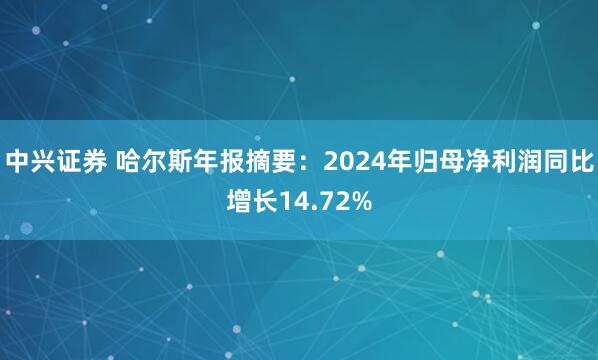 中兴证券 哈尔斯年报摘要：2024年归母净利润同比增长14.72%