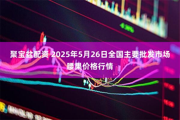 聚宝盆配资 2025年5月26日全国主要批发市场腰果价格行情