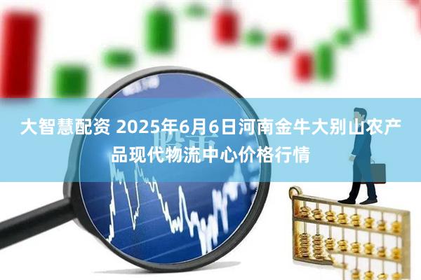 大智慧配资 2025年6月6日河南金牛大别山农产品现代物流中心价格行情