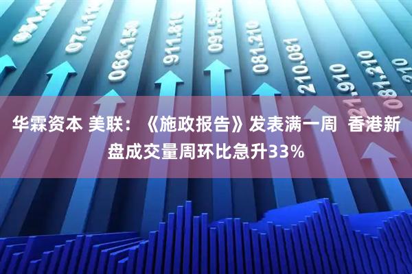 华霖资本 美联：《施政报告》发表满一周  香港新盘成交量周环比急升33%