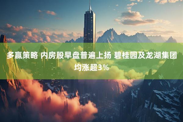 多赢策略 内房股早盘普遍上扬 碧桂园及龙湖集团均涨超3%
