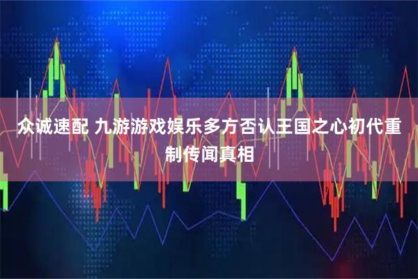 众诚速配 九游游戏娱乐多方否认王国之心初代重制传闻真相