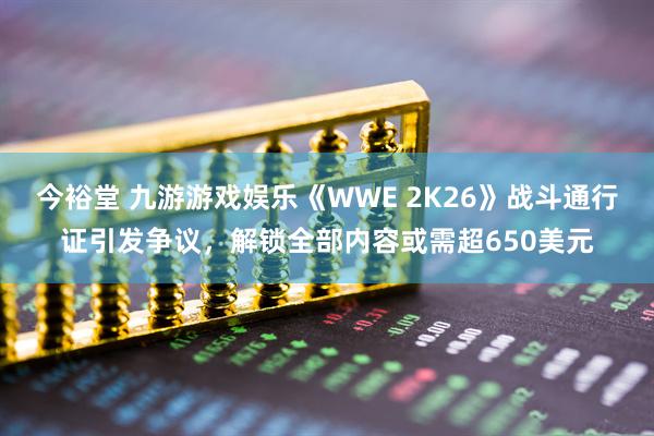 今裕堂 九游游戏娱乐《WWE 2K26》战斗通行证引发争议，解锁全部内容或需超650美元