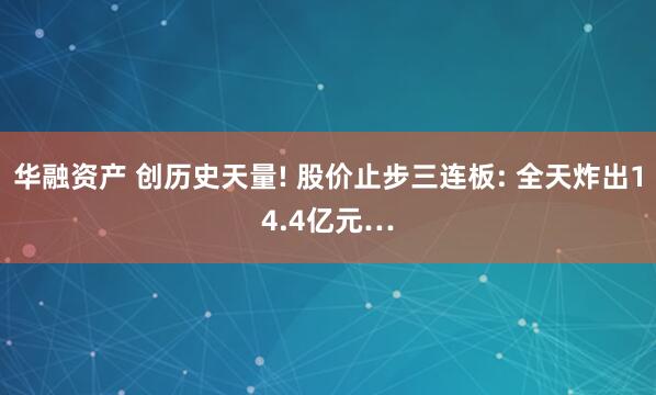 华融资产 创历史天量! 股价止步三连板: 全天炸出14.4亿元…