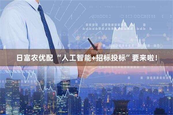 日富农优配 “人工智能+招标投标”要来啦！
