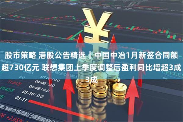 股市策略 港股公告精选｜中国中冶1月新签合同额超730亿元 联想集团上季度调整后盈利同比增超3成