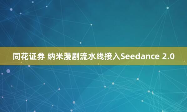 同花证券 纳米漫剧流水线接入Seedance 2.0