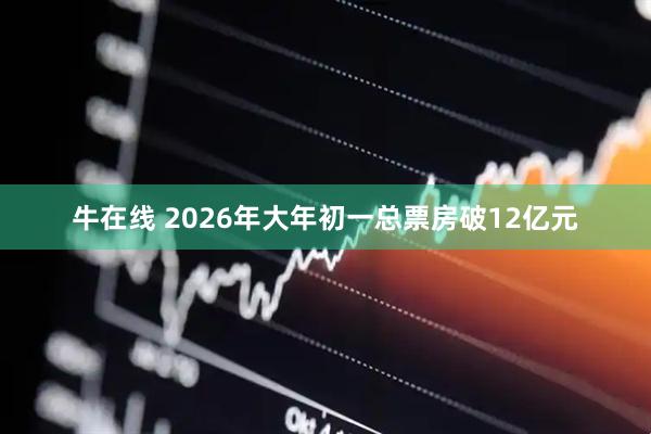 牛在线 2026年大年初一总票房破12亿元