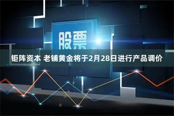 钜阵资本 老铺黄金将于2月28日进行产品调价