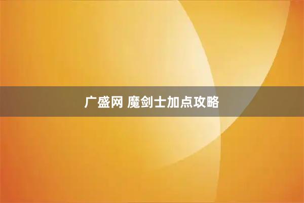 广盛网 魔剑士加点攻略