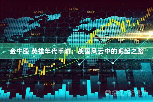 金牛股 英雄年代手游：战国风云中的崛起之路