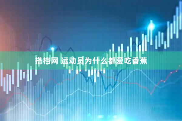 搭档网 运动员为什么都爱吃香蕉