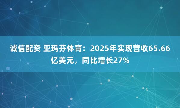 诚信配资 亚玛芬体育:2025年实现营收65.66亿美元,同比增长27%