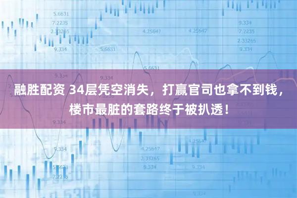 融胜配资 34层凭空消失，打赢官司也拿不到钱，楼市最脏的套路终于被扒透！