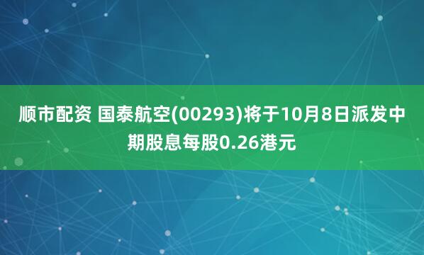 顺市配资 国泰航空(00293)将于10月8日派发中期股息每股0.26港元